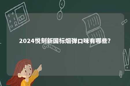 2024悦刻新国标烟弹口味有哪些？ 